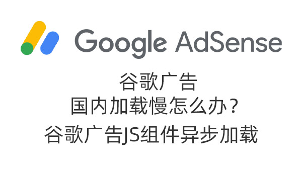 GoogleAdsense国内加载慢怎么解决？js异步加载解决谷歌广告拖网站速度